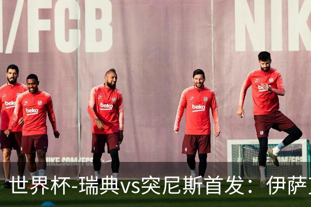 世界杯-瑞典vs突尼斯首发：伊萨克、约克雷斯首秀，汉尼拔出战